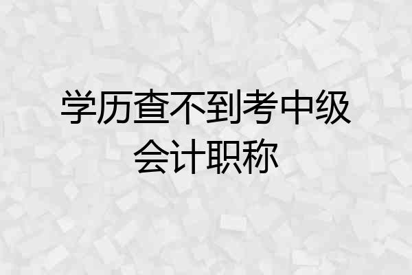 学历查不到考中级会计职称