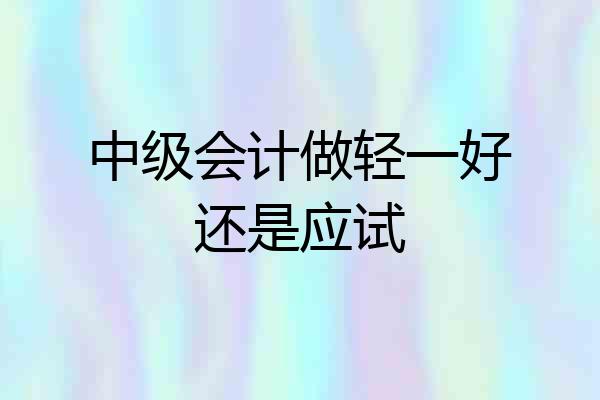 中级会计做轻一好还是应试