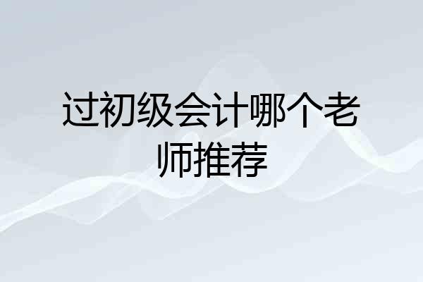 过初级会计哪个老师推荐