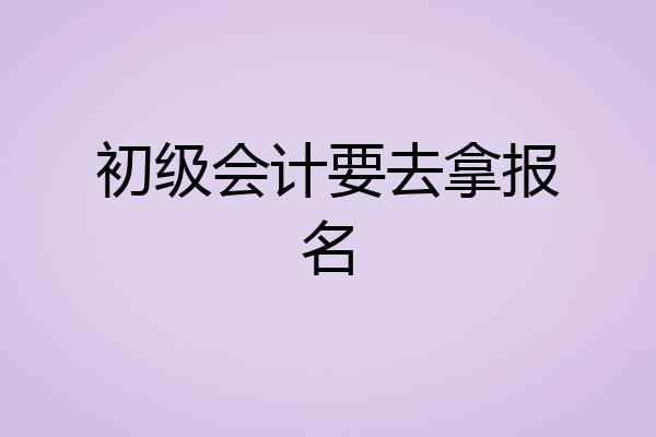 初级会计要去拿报名