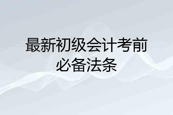 最新初级会计考前必备法条