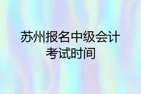 苏州报名中级会计考试时间