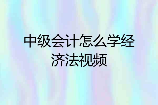 中级会计怎么学经济法视频
