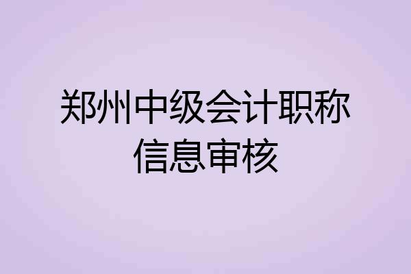 郑州中级会计职称信息审核
