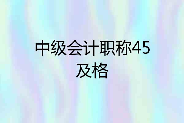 中级会计职称45及格