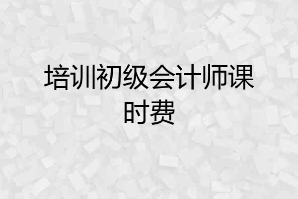 培训初级会计师课时费