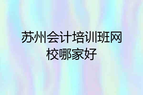 苏州会计培训班网校哪家好