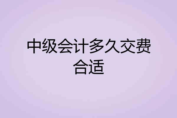中级会计多久交费合适