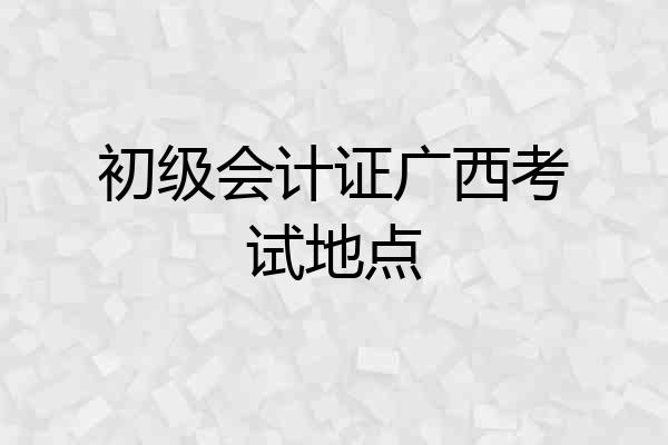 初级会计证广西考试地点