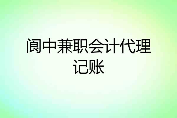 阆中兼职会计代理记账