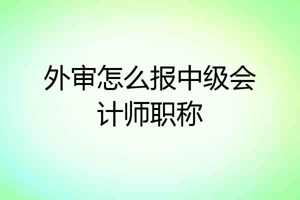 外审怎么报中级会计师职称