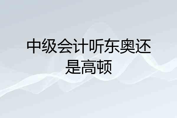 中级会计听东奥还是高顿