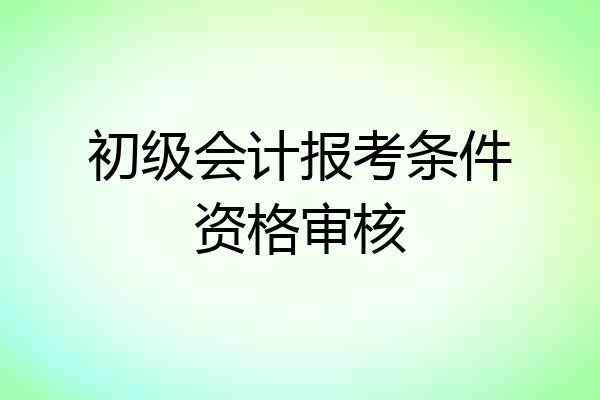 初级会计报考条件资格审核