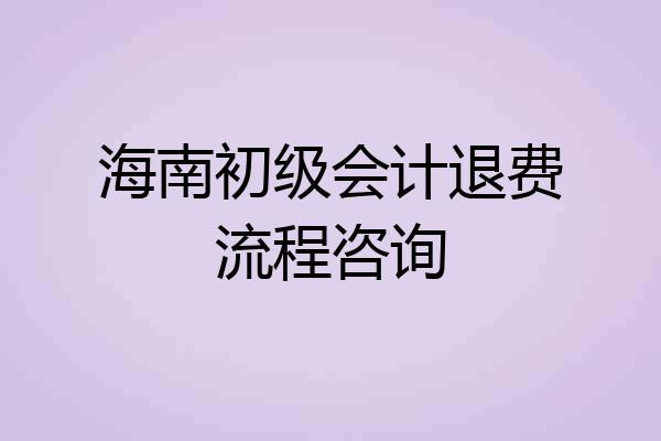 海南初级会计退费流程咨询