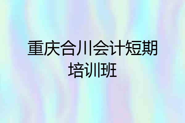 重庆合川会计短期培训班