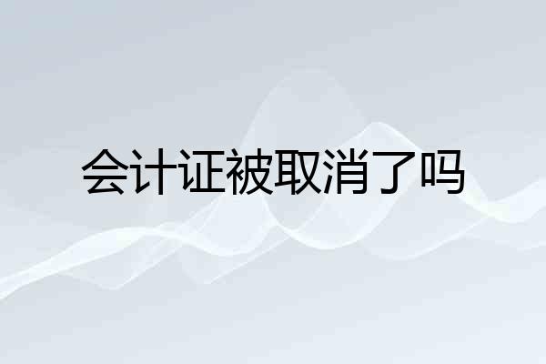会计证被取消了吗