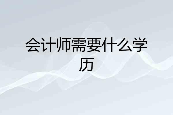 会计师需要什么学历