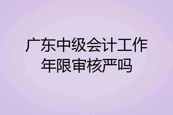 广东中级会计工作年限审核严吗