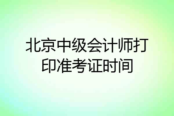北京中级会计师打印准考证时间