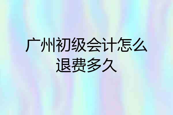 广州初级会计怎么退费多久