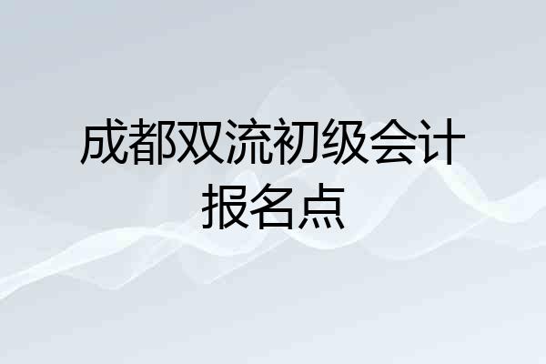 成都双流初级会计报名点