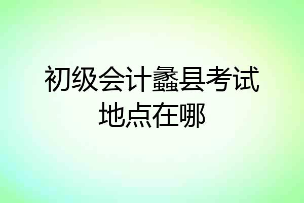 初级会计蠡县考试地点在哪