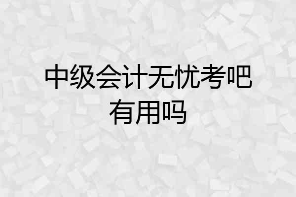 中级会计无忧考吧有用吗