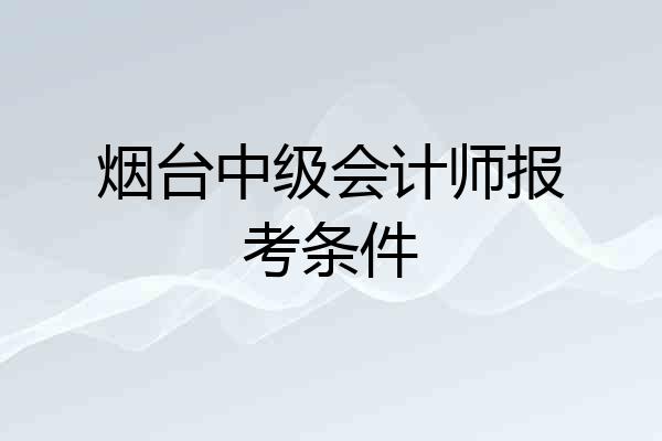 烟台中级会计师报考条件