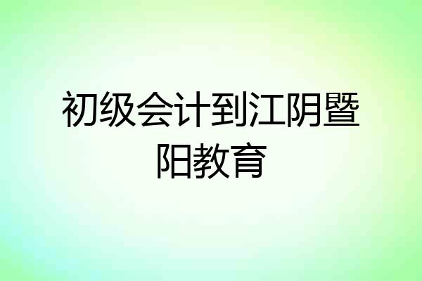 初级会计到江阴暨阳教育