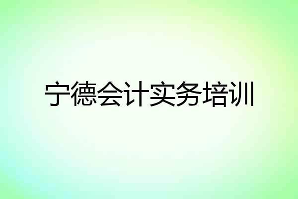 宁德会计实务培训