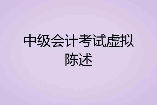 中级会计考试虚拟陈述