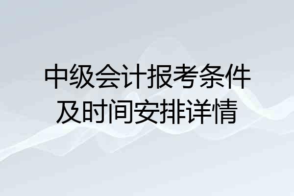 中级会计报考条件及时间安排详情