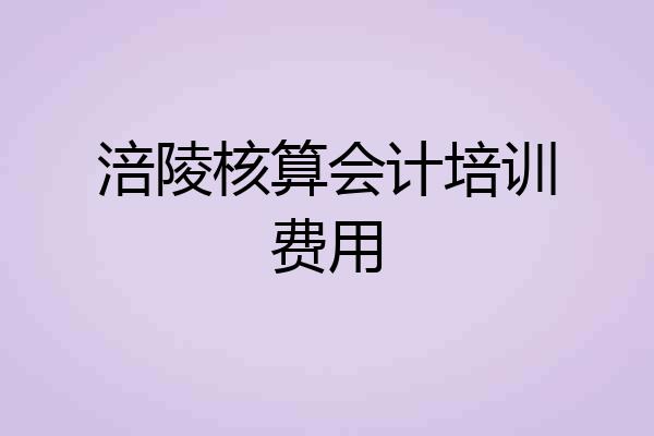 涪陵核算会计培训费用