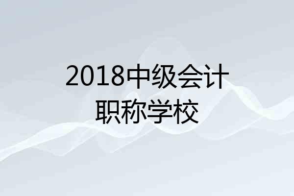 2018中级会计职称学校