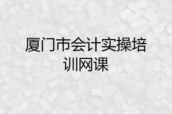 厦门市会计实操培训网课