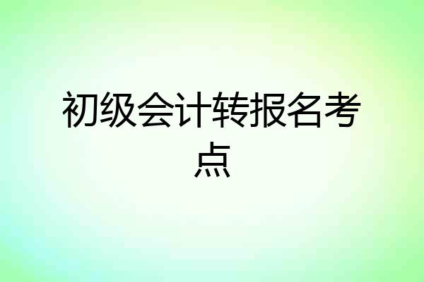 初级会计转报名考点