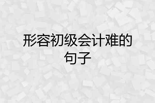 形容初级会计难的句子