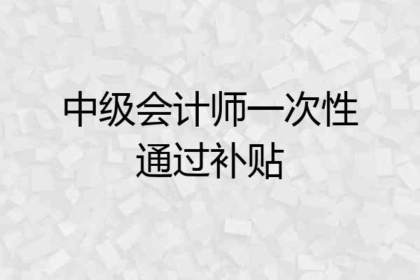 中级会计师一次性通过补贴