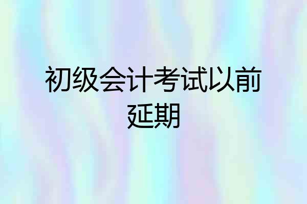 初级会计考试以前延期