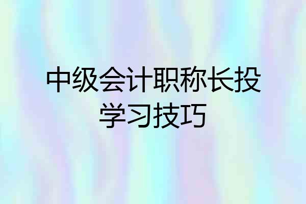 中级会计职称长投学习技巧