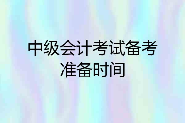 中级会计考试备考准备时间