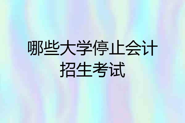 哪些大学停止会计招生考试