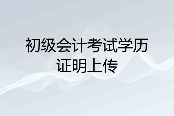 初级会计考试学历证明上传