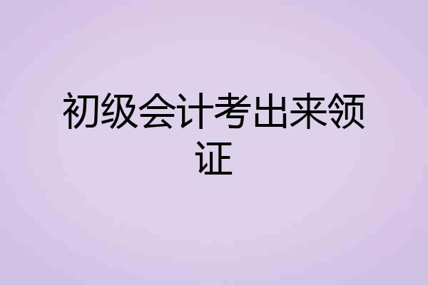 初级会计考出来领证