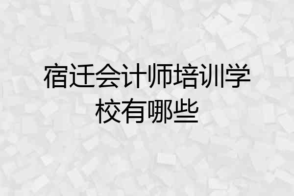 宿迁会计师培训学校有哪些