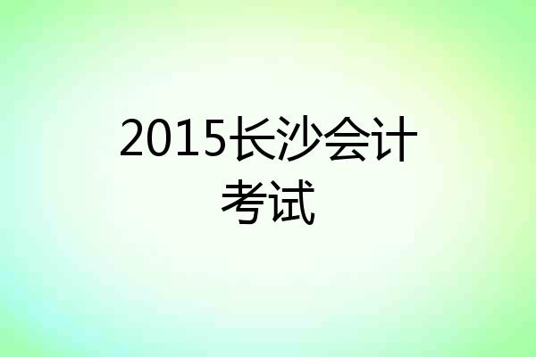 2015长沙会计考试