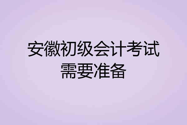 安徽初级会计考试需要准备