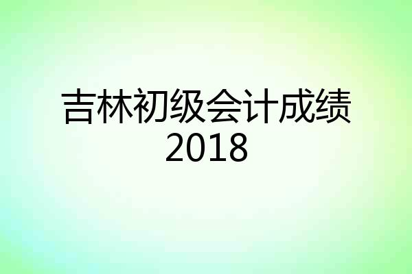 吉林初级会计成绩2018