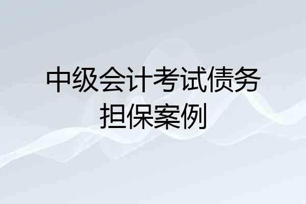 中级会计考试债务担保案例