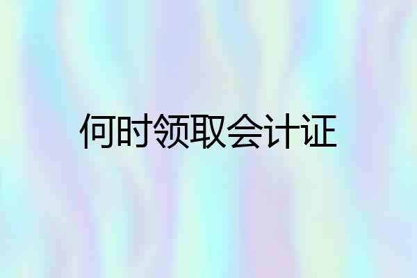 何时领取会计证